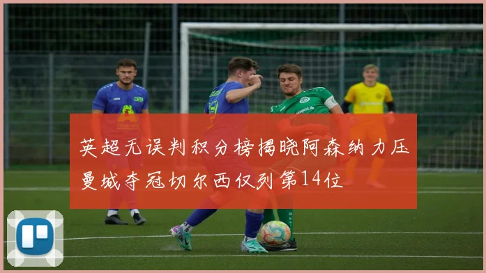 英超无误判积分榜揭晓阿森纳力压曼城夺冠切尔西仅列第14位