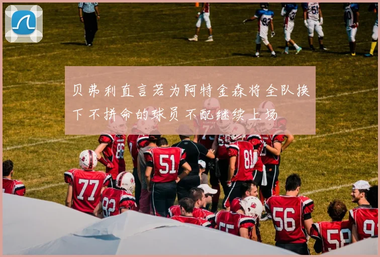 贝弗利直言若为阿特金森将全队换下不拼命的球员不配继续上场